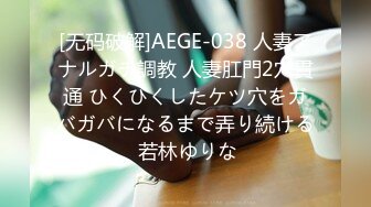 [无码破解]AEGE-038 人妻アナルガチ調教 人妻肛門2穴貫通 ひくひくしたケツ穴をガバガバになるまで弄り続ける 若林ゆりな