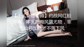 【千人斩嫖老师】约战网红脸外网，丰乳肥臀风骚尤物，幸亏仙丹加持才不落下风