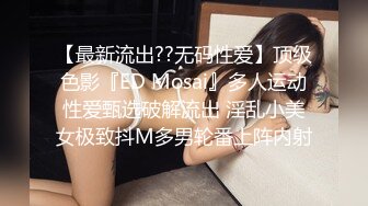 【最新流出??无码性爱】顶级色影『ED Mosai』多人运动性爱甄选破解流出 淫乱小美女极致抖M多男轮番上阵内射