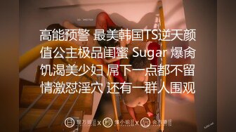 高能预警 最美韩国TS逆天颜值公主极品闺蜜 Sugar 爆肏饥渴美少妇 屌下一点都不留情激怼淫穴 还有一群人围观