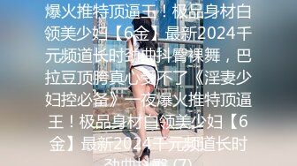 极品女郎【空乘馨馨-】超劲爆的裸舞诱惑，‘老公，我就喜欢叫老公’，6小时各种淫语挑逗发骚，身材巨诱人！