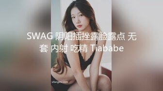 SWAG 阴阳插挫露脸露点 无套 内射 吃精 Tiababe