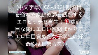 (中文字幕) [GS-392] 親の目を盗んで家庭教師を誘惑するエロビッチ女学生！！ 真面目な俺にエロい質問ばかりでエロに目覚めた女子学生の好奇心は止まらない！