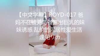 【中文字幕】ROYD-017 爸妈不在被无防备露出巨乳的妹妹诱惑 乱伦的同居性爱生活 逢见リカ