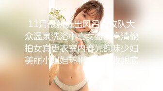 11月最新流出风吕特攻队大众温泉洗浴中心女盗手高清偸拍女宾更衣室内春光韵味少妇美丽小姐姐环肥燕瘦尽收眼底