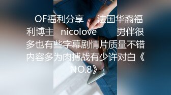 ❤OF福利分享❤㊙法国华裔福利博主⭐nicolove⭐▶▶男伴很多也有些字幕剧情片质量不错内容多为肉搏战有少许对白《NO.8》