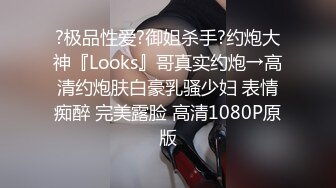 ?极品性爱?御姐杀手?约炮大神『Looks』哥真实约炮→高清约炮肤白豪乳骚少妇 表情痴醉 完美露脸 高清1080P原版