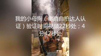 我的小母狗（申请自拍达人认证）验证时间视频22秒处；4分42秒处