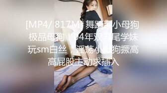 [MP4/ 817M] 舞蹈系小母狗 极品母狗！04年双马尾学妹玩sm白丝，淫荡小母狗撅高高屁股主动求插入