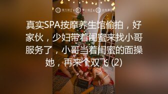 真实SPA按摩养生馆偷拍，好家伙，少妇带着闺蜜来找小哥服务了，小哥当着闺蜜的面操她，再来个双飞 (2)