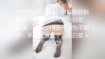 [MP4]STP24789 白皙皮肤制服妹子，第一视角露脸自慰，跳蛋，道具，炮击一个也不能少，手指抠逼流了很多白浆 VIP2209