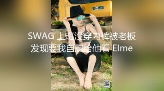 SWAG 上班没穿内裤被老板发现要我自慰给他看 Elme