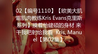 02【编号1110】【欧美大肌霸肌肉教练Kris Evans克里斯系列】摸着他健硕的身材 来干我吧射给我看  Kris, Manuel【第02集】