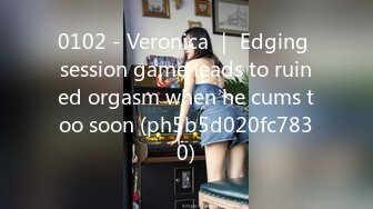 0102 - Veronica ｜ Edging session game leads to ruined orgasm when he cums too soon (ph5b5d020fc7830)