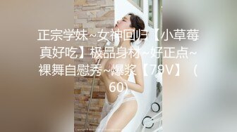 正宗学妹~女神回归【小草莓真好吃】极品身材~好正点~裸舞自慰秀~爆浆【79V】  (60)