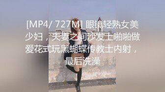 [MP4/ 727M] 眼镜轻熟女美少妇，夫妻之间沙发上啪啪做爱花式玩黑蝴蝶传教士内射，最后洗澡