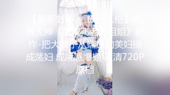 【最新封神❤️极品乱伦】海角大神《想双飞老婆姐姐》新作-把大姨子从端庄的美妇操成荡妇 成就感爆棚 高清720P原档