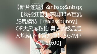 【新片速遞】&nbsp;&nbsp;✨【臀控狂喜】韩国BBW巨乳肥尻模特「realassbunny」OF大尺度私拍 男人的极品后入炮架子【第九弹】[5G/MP4/1:10:00]