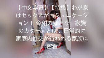 【中文字幕】【特集】わが家はセックスがコミュニケーション！ 令和の新たな’家族のカタチ’とは… 日常的に家庭内性交が行われる家族に密着