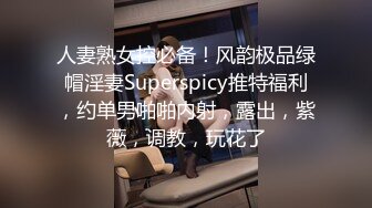 人妻熟女控必备！风韵极品绿帽淫妻Superspicy推特福利，约单男啪啪内射，露出，紫薇，调教，玩花了