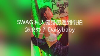 SWAG 私人健身房遇到偷拍怎麽办？ Daisybaby