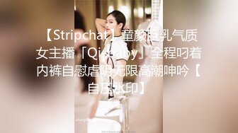 【Stripchat】童颜巨乳气质女主播「Qi-baby」全程叼着内裤自慰虐阴无限高潮呻吟【自压水印】