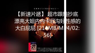 【新速片遞】 超市跟随抄底 漂亮大姐内内卡屁沟好性感的大白屁屁 [214MB/MP4/02:56]