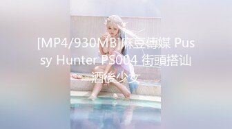 [MP4/930MB]麻豆傳媒 Pussy Hunter PS004 街頭搭讪酒後少女