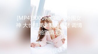 [MP4]3000网约高端外围女神 大长腿美乳魔鬼身材 调情啪啪激情无限