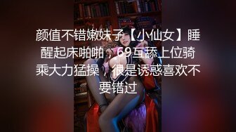 颜值不错嫩妹子【小仙女】睡醒起床啪啪，69互舔上位骑乘大力猛操，很是诱惑喜欢不要错过