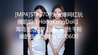 [MP4]STP27099 火爆网红玩偶姐姐『HongKongDoll』海岛生活2穿上清凉白丝干粉嫩的极致小嫩鲍 VIP0600