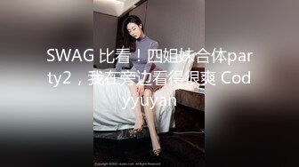 SWAG 比看！四姐妹合体party2，我在旁边看得很爽 Codyyuyan