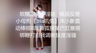 ✿软糯甜美小淫娃✿极品反差小母狗〖bia叽兔〗JK小象震动棒插B跳舞狐狸尾巴肛塞捆绑鞭打自我调教极度淫骚