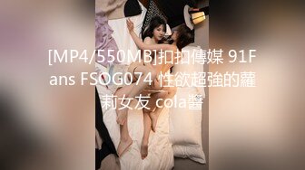 [MP4/550MB]扣扣傳媒 91Fans FSOG074 性欲超強的蘿莉女友 cola醬