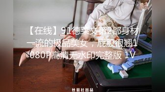 【在线】91德莱文第2部身材一流的极品美女，屁股很翘1080P高清无水印完整版 1V